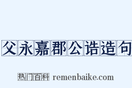 父永嘉郡公诰造句是什么意思的图片